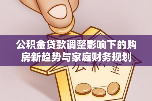 门源公积金贷款调整影响下的购房新趋势与家庭财务规划