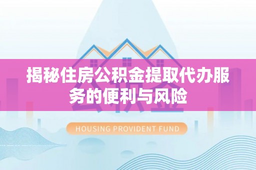 门源揭秘住房公积金提取代办服务的便利与风险