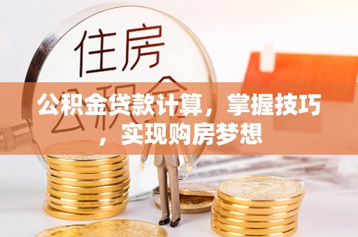 门源公积金贷款计算，掌握技巧，实现购房梦想