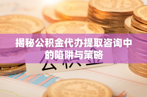 门源揭秘公积金代办提取咨询中的陷阱与策略