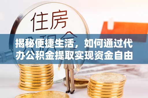 门源揭秘便捷生活，如何通过代办公积金提取实现资金自由