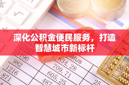 门源深化公积金便民服务，打造智慧城市新标杆