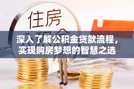 门源深入了解公积金贷款流程，实现购房梦想的智慧之选