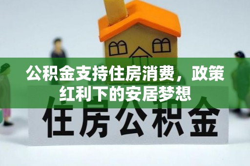 门源公积金支持住房消费，政策红利下的安居梦想