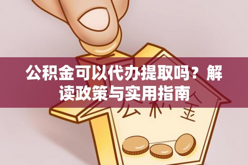 门源公积金可以代办提取吗？解读政策与实用指南