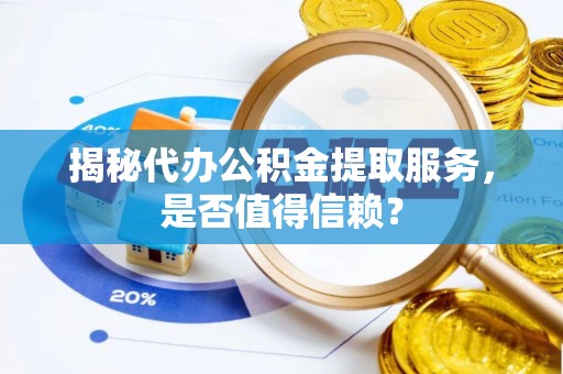 门源揭秘代办公积金提取服务，是否值得信赖？