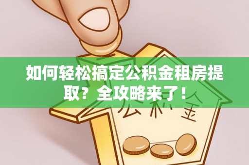 门源如何轻松搞定公积金租房提取？全攻略来了！
