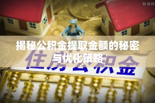 门源揭秘公积金提取金额的秘密与优化策略