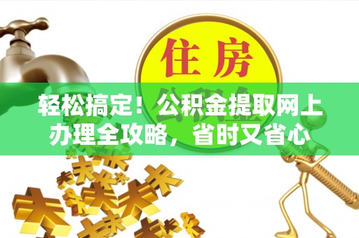 门源轻松搞定！公积金提取网上办理全攻略，省时又省心