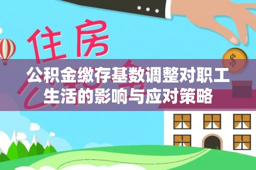 门源公积金缴存基数调整对职工生活的影响与应对策略