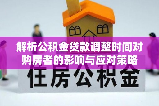 门源解析公积金贷款调整时间对购房者的影响与应对策略