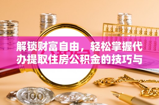 门源解锁财富自由，轻松掌握代办提取住房公积金的技巧与攻略