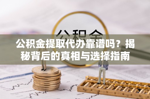 门源公积金提取代办靠谱吗？揭秘背后的真相与选择指南