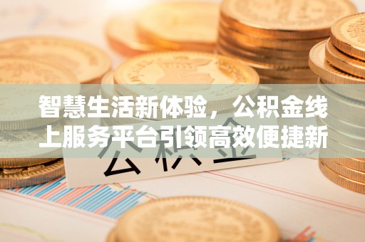 门源智慧生活新体验，公积金线上服务平台引领高效便捷新潮流