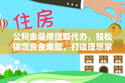 门源公积金装修提取代办，轻松搞定资金难题，打造理想家居