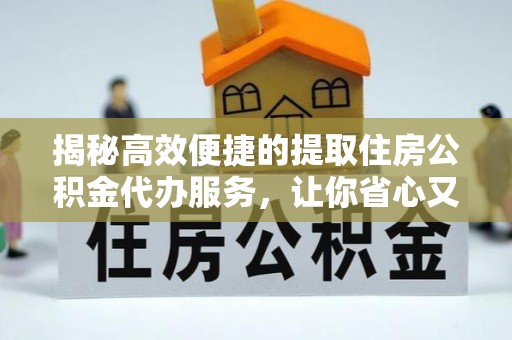 门源揭秘高效便捷的提取住房公积金代办服务，让你省心又省力