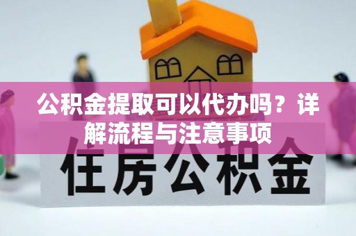 门源公积金提取可以代办吗？详解流程与注意事项