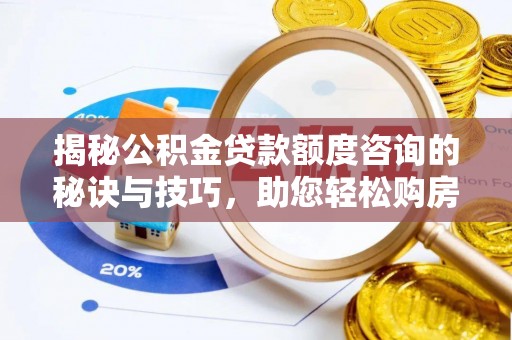 门源揭秘公积金贷款额度咨询的秘诀与技巧，助您轻松购房！