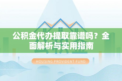 门源公积金代办提取靠谱吗？全面解析与实用指南
