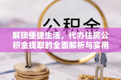 门源解锁便捷生活，代办住房公积金提取的全面解析与实用指南