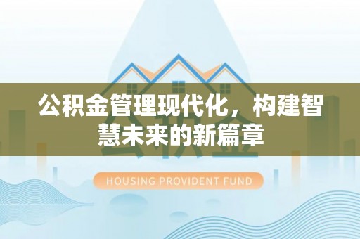 门源公积金管理现代化，构建智慧未来的新篇章