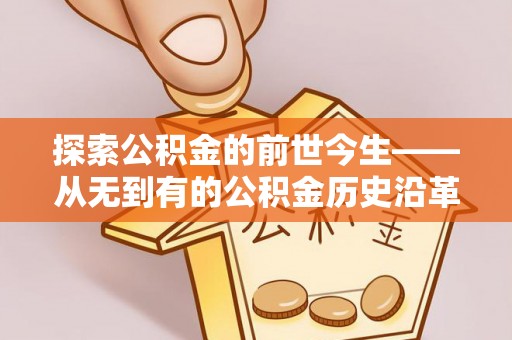 门源探索公积金的前世今生——从无到有的公积金历史沿革