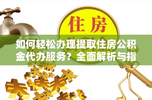 门源如何轻松办理提取住房公积金代办服务？全面解析与指南