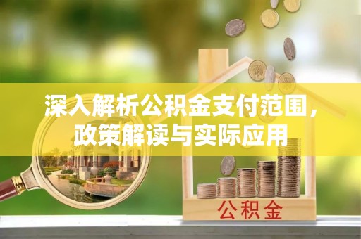 门源深入解析公积金支付范围，政策解读与实际应用