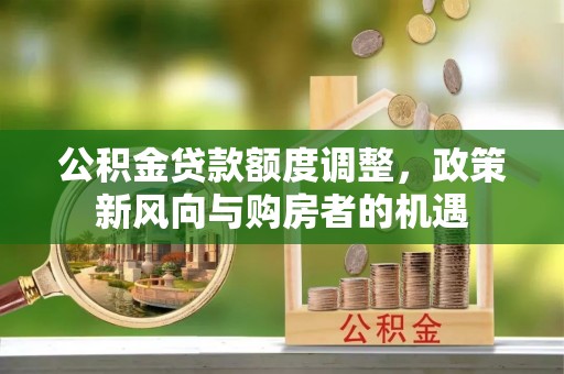 门源公积金贷款额度调整，政策新风向与购房者的机遇