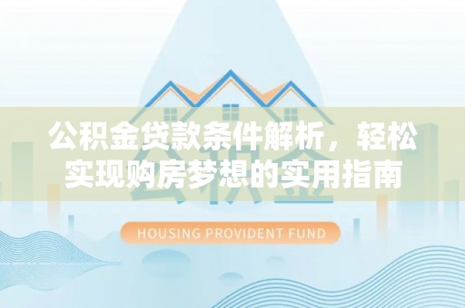 门源公积金贷款条件解析，轻松实现购房梦想的实用指南