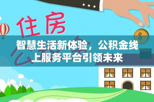 门源智慧生活新体验，公积金线上服务平台引领未来