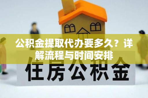 门源公积金提取代办要多久？详解流程与时间安排