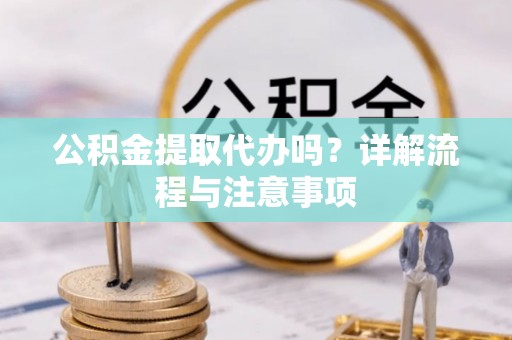 门源公积金提取代办吗？详解流程与注意事项