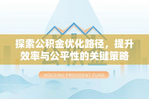 门源探索公积金优化路径，提升效率与公平性的关键策略