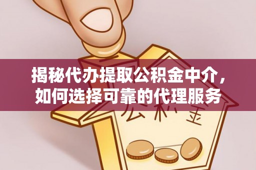 门源揭秘代办提取公积金中介，如何选择可靠的代理服务
