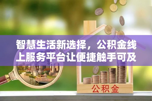 门源智慧生活新选择，公积金线上服务平台让便捷触手可及