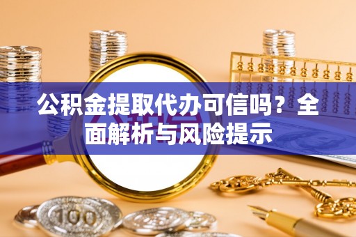 门源公积金提取代办可信吗？全面解析与风险提示