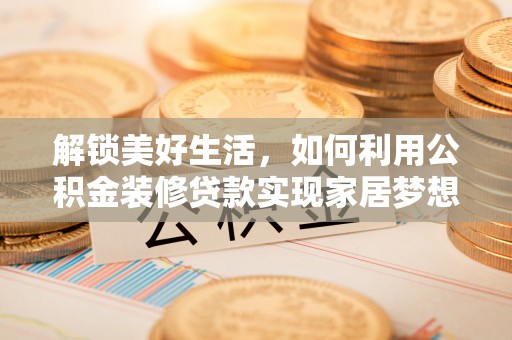 门源解锁美好生活，如何利用公积金装修贷款实现家居梦想