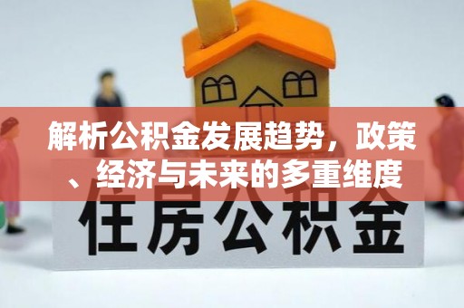 门源解析公积金发展趋势，政策、经济与未来的多重维度