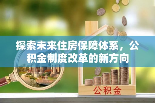 门源探索未来住房保障体系，公积金制度改革的新方向