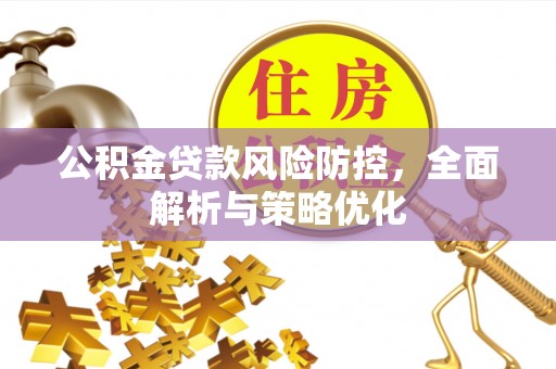 门源公积金贷款风险防控，全面解析与策略优化