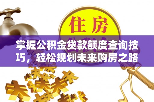 门源掌握公积金贷款额度查询技巧，轻松规划未来购房之路