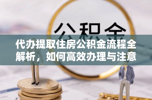 门源代办提取住房公积金流程全解析，如何高效办理与注意事项