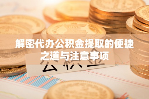 门源解密代办公积金提取的便捷之道与注意事项