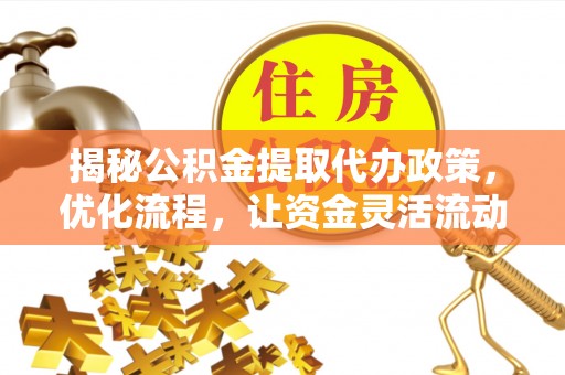门源揭秘公积金提取代办政策，优化流程，让资金灵活流动