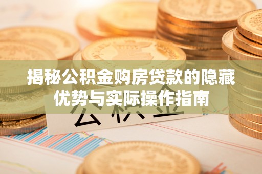 门源揭秘公积金购房贷款的隐藏优势与实际操作指南