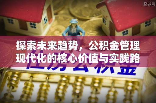 门源探索未来趋势，公积金管理现代化的核心价值与实践路径