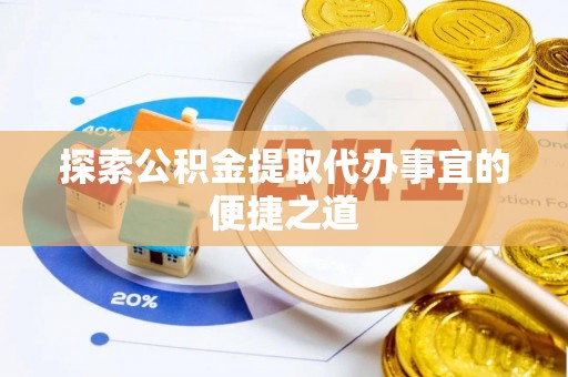 门源探索公积金提取代办事宜的便捷之道