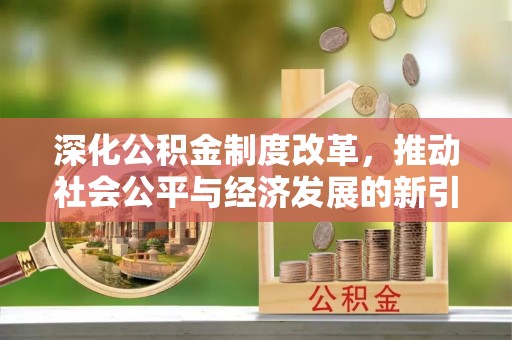 门源深化公积金制度改革，推动社会公平与经济发展的新引擎