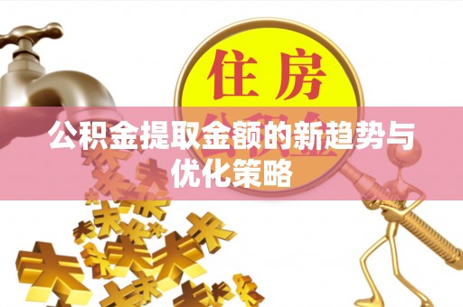 门源公积金提取金额的新趋势与优化策略